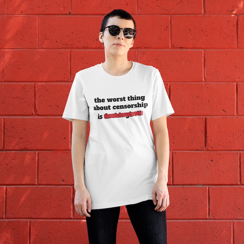 The Worst Thing About Censorship Shirt (model)
